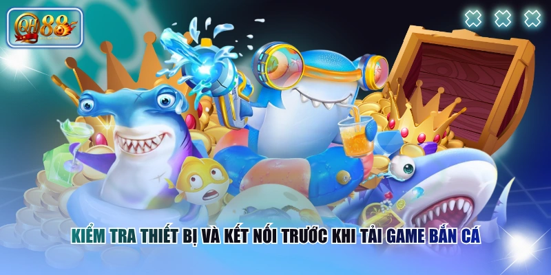 Hướng Dẫn Tải Game Bắn Cá Nhanh Chóng Chỉ Trong Vài Phút 3 Kiểm tra thiết bị và kết nối trước khi tải game Bắn Cá